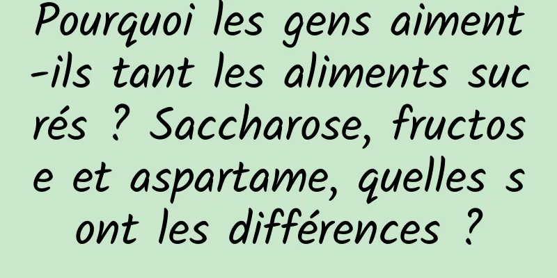 Pourquoi les gens aiment-ils tant les aliments sucrés ? Saccharose, fructose et aspartame, quelles sont les différences ?