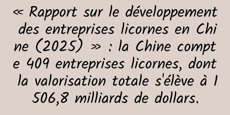 « Rapport sur le développement des entreprises licornes en Chine (2025) » : la Chine compte 409 entreprises licornes, dont la valorisation totale s'élève à 1 506,8 milliards de dollars.