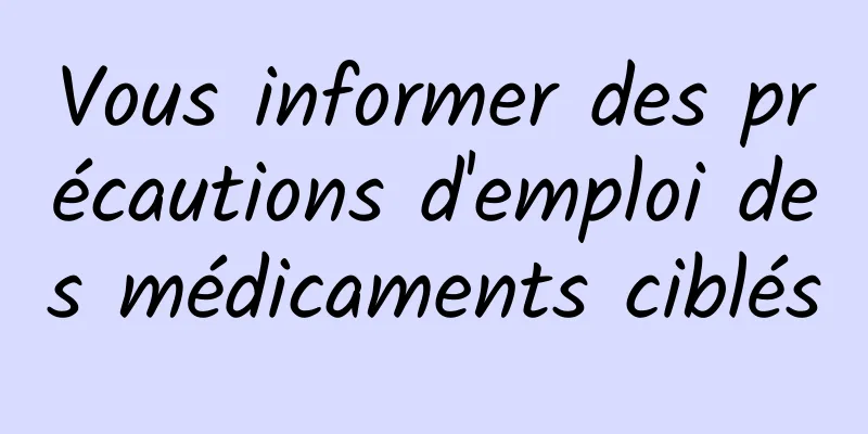 Vous informer des précautions d'emploi des médicaments ciblés