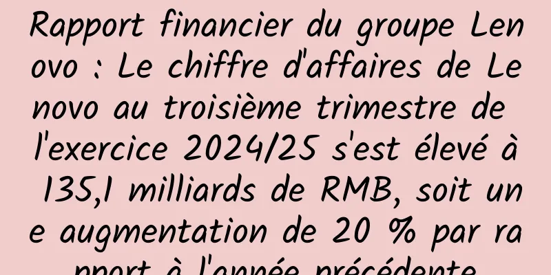 Rapport financier du groupe Lenovo : Le chiffre d'affaires de Lenovo au troisième trimestre de l'exercice 2024/25 s'est élevé à 135,1 milliards de RMB, soit une augmentation de 20 % par rapport à l'année précédente