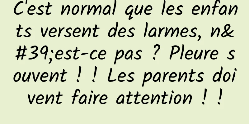 C'est normal que les enfants versent des larmes, n'est-ce pas ? Pleure souvent ! ! Les parents doivent faire attention ! !