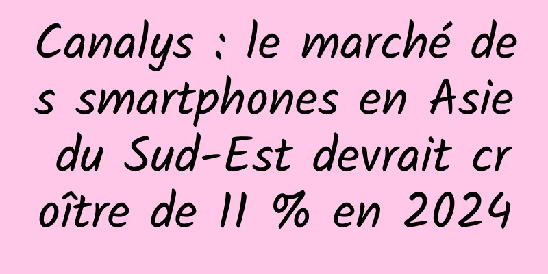 Canalys : le marché des smartphones en Asie du Sud-Est devrait croître de 11 % en 2024