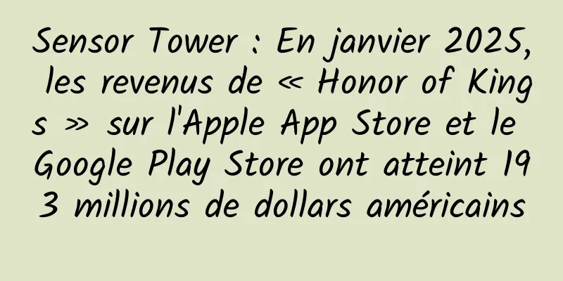 Sensor Tower : En janvier 2025, les revenus de « Honor of Kings » sur l'Apple App Store et le Google Play Store ont atteint 193 millions de dollars américains