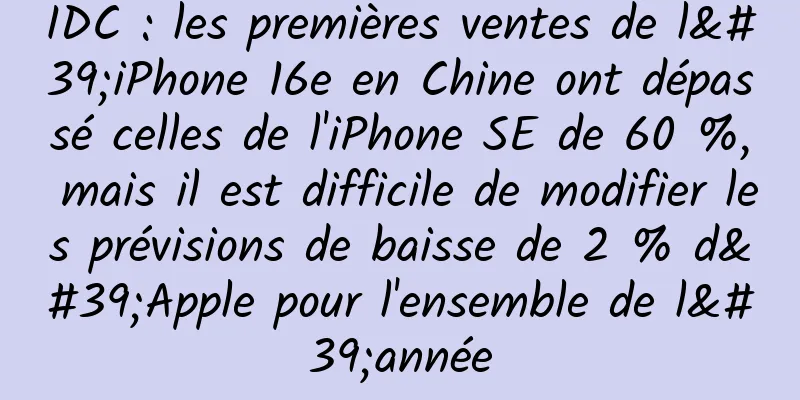 IDC : les premières ventes de l'iPhone 16e en Chine ont dépassé celles de l'iPhone SE de 60 %, mais il est difficile de modifier les prévisions de baisse de 2 % d'Apple pour l'ensemble de l'année