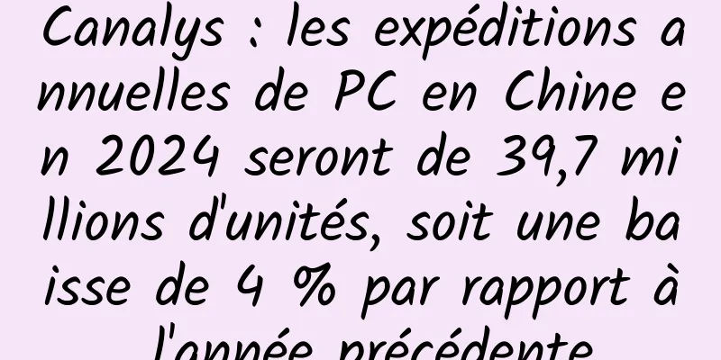 Canalys : les expéditions annuelles de PC en Chine en 2024 seront de 39,7 millions d'unités, soit une baisse de 4 % par rapport à l'année précédente