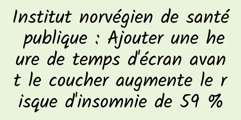 Institut norvégien de santé publique : Ajouter une heure de temps d'écran avant le coucher augmente le risque d'insomnie de 59 %