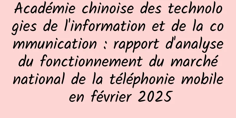 Académie chinoise des technologies de l'information et de la communication : rapport d'analyse du fonctionnement du marché national de la téléphonie mobile en février 2025