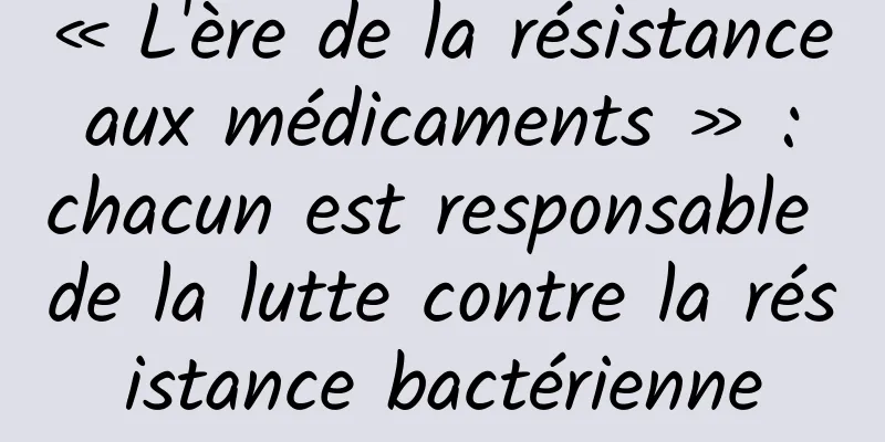 « L'ère de la résistance aux médicaments » : chacun est responsable de la lutte contre la résistance bactérienne