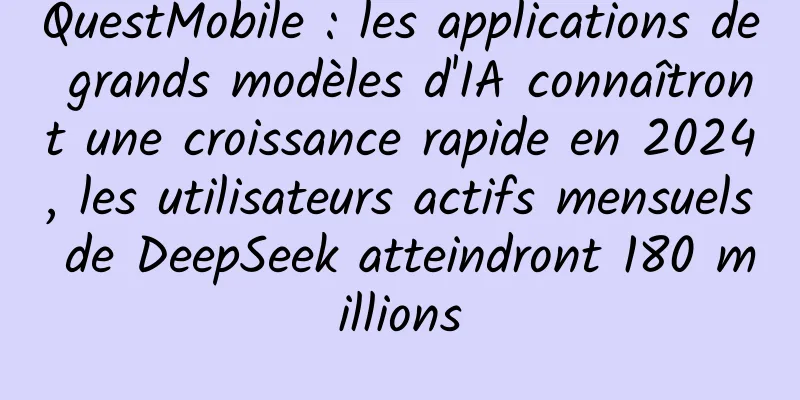 QuestMobile : les applications de grands modèles d'IA connaîtront une croissance rapide en 2024, les utilisateurs actifs mensuels de DeepSeek atteindront 180 millions