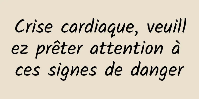 Crise cardiaque, veuillez prêter attention à ces signes de danger
