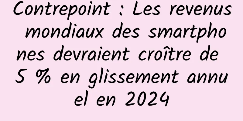 Contrepoint : Les revenus mondiaux des smartphones devraient croître de 5 % en glissement annuel en 2024