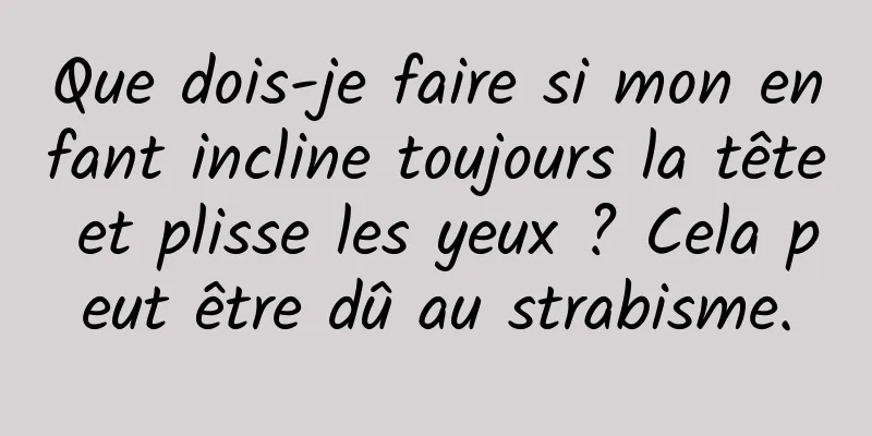 Que dois-je faire si mon enfant incline toujours la tête et plisse les yeux ? Cela peut être dû au strabisme.
