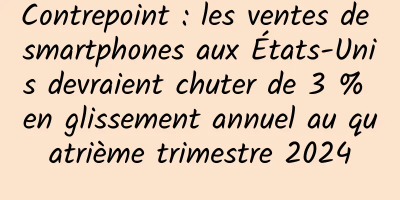 Contrepoint : les ventes de smartphones aux États-Unis devraient chuter de 3 % en glissement annuel au quatrième trimestre 2024