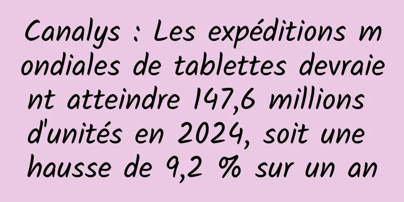 Canalys : Les expéditions mondiales de tablettes devraient atteindre 147,6 millions d'unités en 2024, soit une hausse de 9,2 % sur un an
