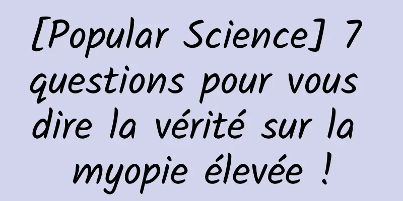 [Popular Science] 7 questions pour vous dire la vérité sur la myopie élevée !