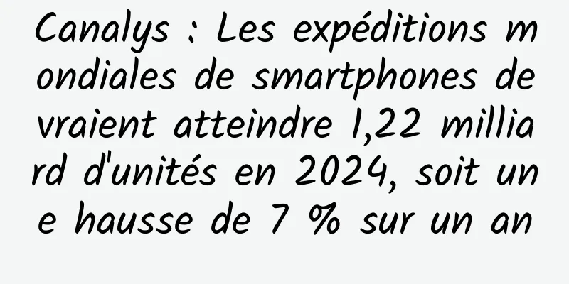 Canalys : Les expéditions mondiales de smartphones devraient atteindre 1,22 milliard d'unités en 2024, soit une hausse de 7 % sur un an