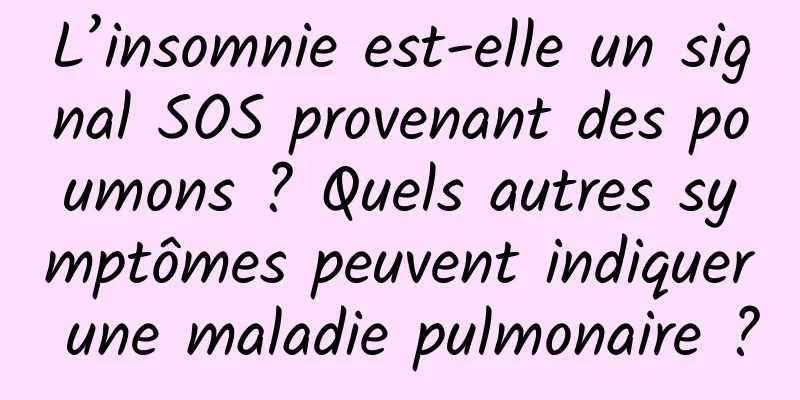 L’insomnie est-elle un signal SOS provenant des poumons ? Quels autres symptômes peuvent indiquer une maladie pulmonaire ?