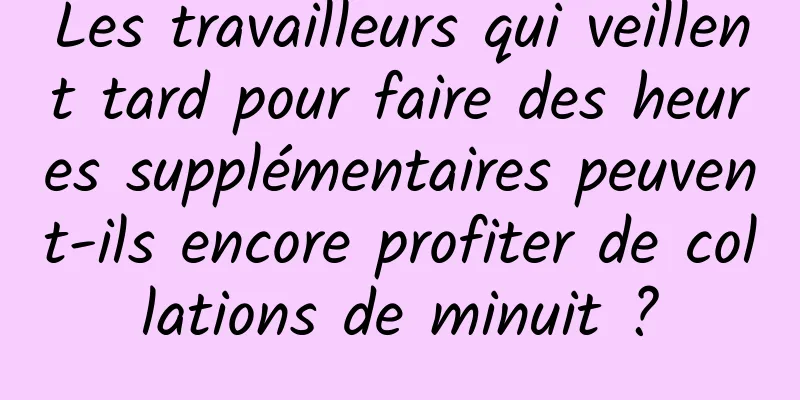 Les travailleurs qui veillent tard pour faire des heures supplémentaires peuvent-ils encore profiter de collations de minuit ?
