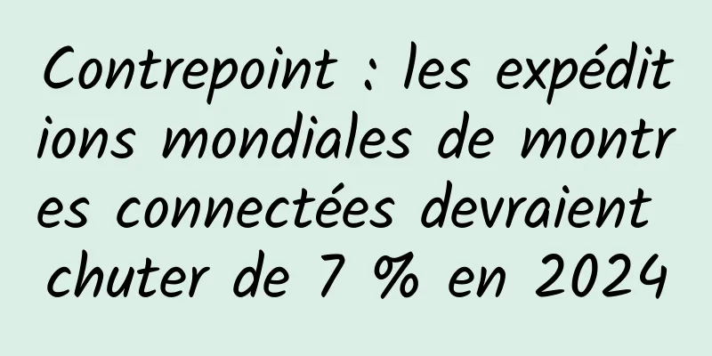 Contrepoint : les expéditions mondiales de montres connectées devraient chuter de 7 % en 2024
