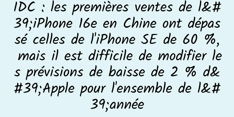 IDC : les premières ventes de l'iPhone 16e en Chine ont dépassé celles de l'iPhone SE de 60 %, mais il est difficile de modifier les prévisions de baisse de 2 % d'Apple pour l'ensemble de l'année