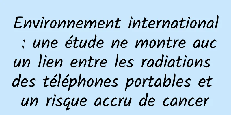 Environnement international : une étude ne montre aucun lien entre les radiations des téléphones portables et un risque accru de cancer