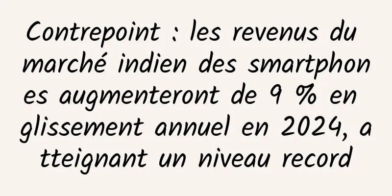 Contrepoint : les revenus du marché indien des smartphones augmenteront de 9 % en glissement annuel en 2024, atteignant un niveau record