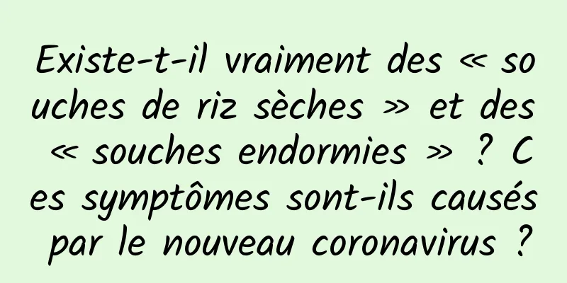 Existe-t-il vraiment des « souches de riz sèches » et des « souches endormies » ? Ces symptômes sont-ils causés par le nouveau coronavirus ?
