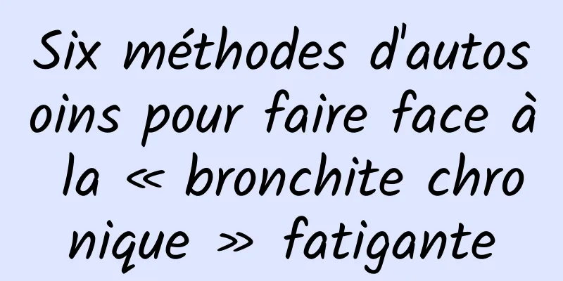 Six méthodes d'autosoins pour faire face à la « bronchite chronique » fatigante