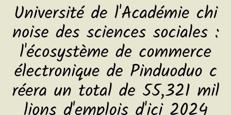 Université de l'Académie chinoise des sciences sociales : l'écosystème de commerce électronique de Pinduoduo créera un total de 55,321 millions d'emplois d'ici 2024