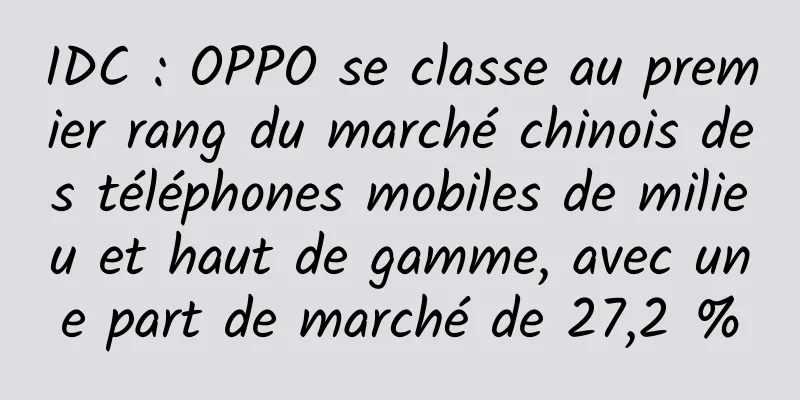 IDC : OPPO se classe au premier rang du marché chinois des téléphones mobiles de milieu et haut de gamme, avec une part de marché de 27,2 %
