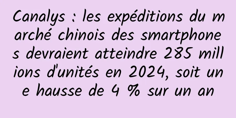 Canalys : les expéditions du marché chinois des smartphones devraient atteindre 285 millions d'unités en 2024, soit une hausse de 4 % sur un an