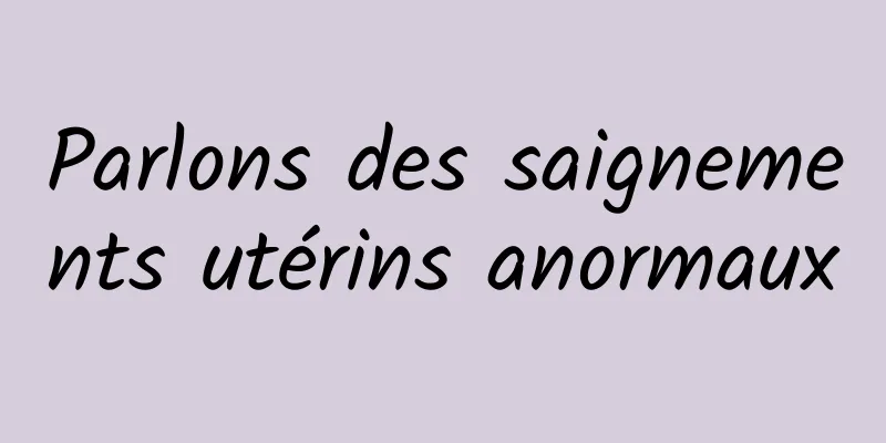 Parlons des saignements utérins anormaux