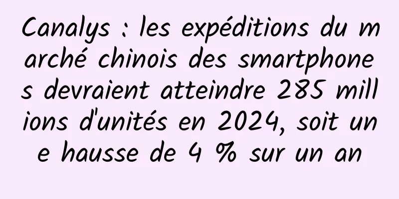 Canalys : les expéditions du marché chinois des smartphones devraient atteindre 285 millions d'unités en 2024, soit une hausse de 4 % sur un an