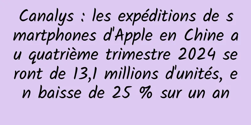 Canalys : les expéditions de smartphones d'Apple en Chine au quatrième trimestre 2024 seront de 13,1 millions d'unités, en baisse de 25 % sur un an