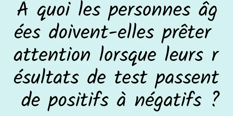 À quoi les personnes âgées doivent-elles prêter attention lorsque leurs résultats de test passent de positifs à négatifs ?
