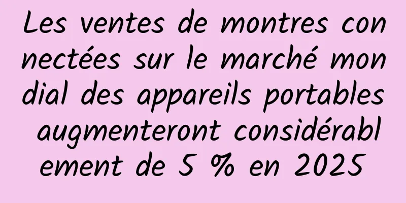 Les ventes de montres connectées sur le marché mondial des appareils portables augmenteront considérablement de 5 % en 2025