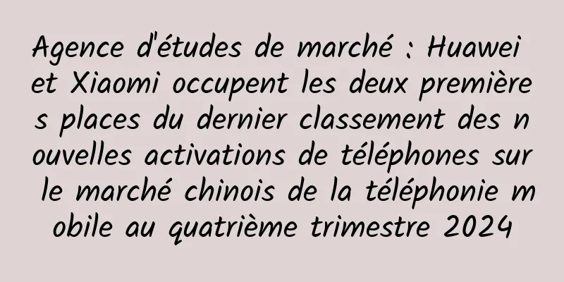 Agence d'études de marché : Huawei et Xiaomi occupent les deux premières places du dernier classement des nouvelles activations de téléphones sur le marché chinois de la téléphonie mobile au quatrième trimestre 2024