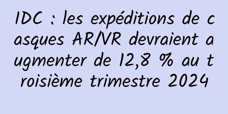 IDC : les expéditions de casques AR/VR devraient augmenter de 12,8 % au troisième trimestre 2024