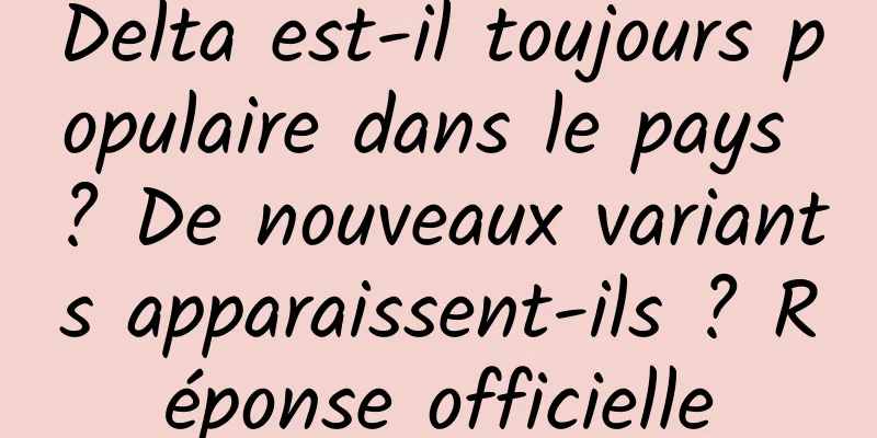 Delta est-il toujours populaire dans le pays ? De nouveaux variants apparaissent-ils ? Réponse officielle