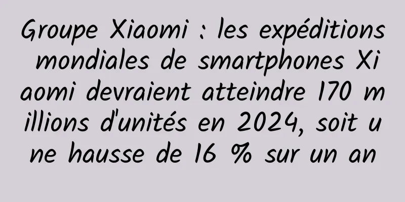 Groupe Xiaomi : les expéditions mondiales de smartphones Xiaomi devraient atteindre 170 millions d'unités en 2024, soit une hausse de 16 % sur un an