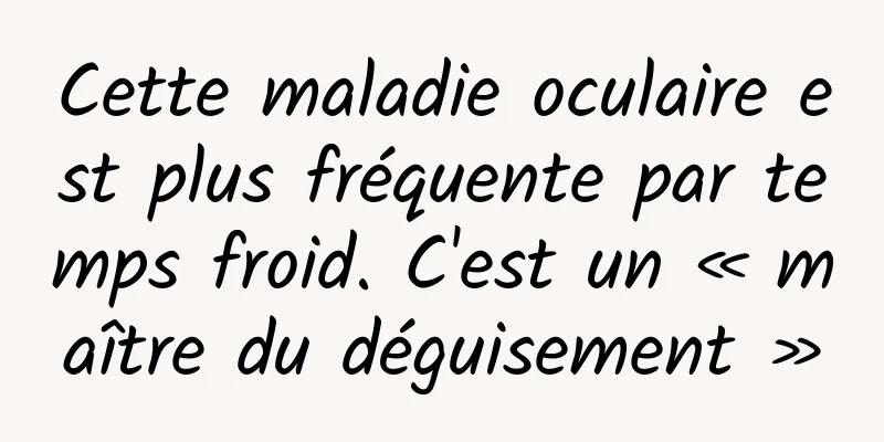 Cette maladie oculaire est plus fréquente par temps froid. C'est un « maître du déguisement »