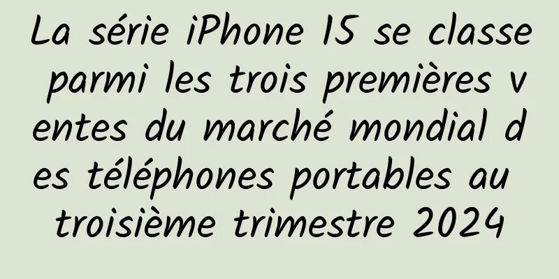 La série iPhone 15 se classe parmi les trois premières ventes du marché mondial des téléphones portables au troisième trimestre 2024