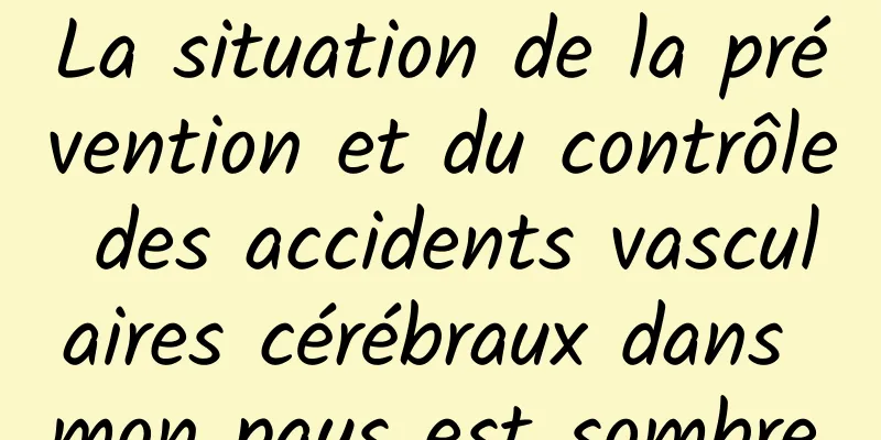 La situation de la prévention et du contrôle des accidents vasculaires cérébraux dans mon pays est sombre.
