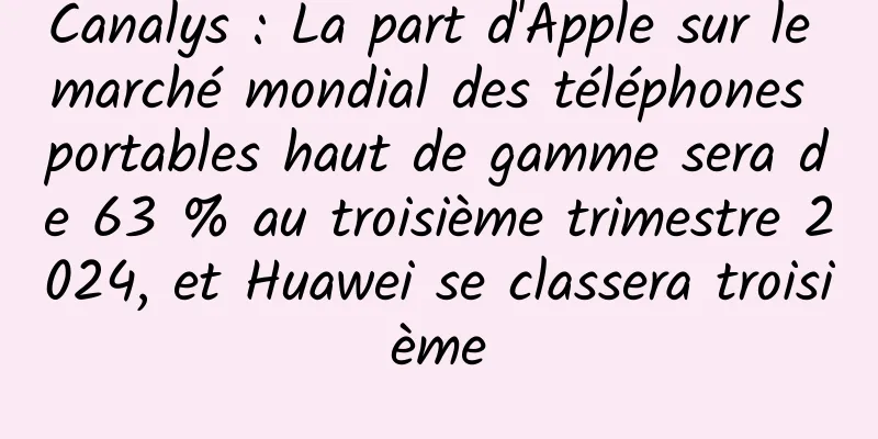 Canalys : La part d'Apple sur le marché mondial des téléphones portables haut de gamme sera de 63 % au troisième trimestre 2024, et Huawei se classera troisième