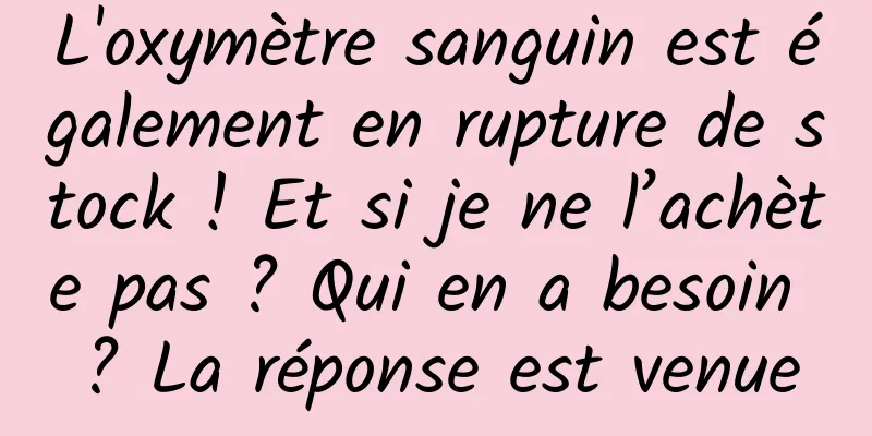 L'oxymètre sanguin est également en rupture de stock ! Et si je ne l’achète pas ? Qui en a besoin ? La réponse est venue