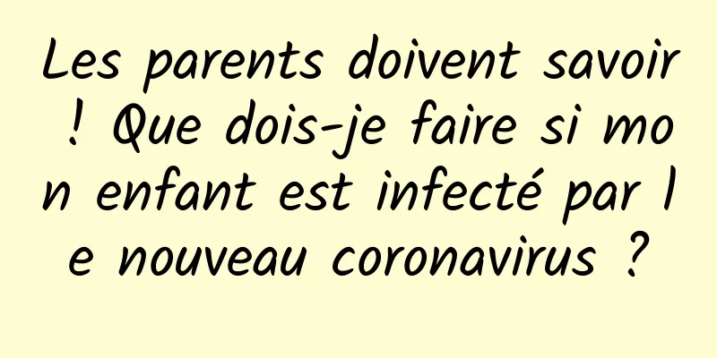 Les parents doivent savoir ! Que dois-je faire si mon enfant est infecté par le nouveau coronavirus ?