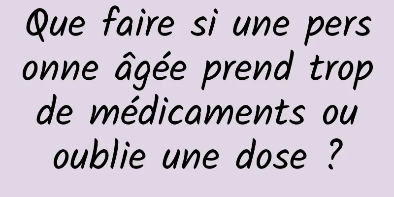 Que faire si une personne âgée prend trop de médicaments ou oublie une dose ?