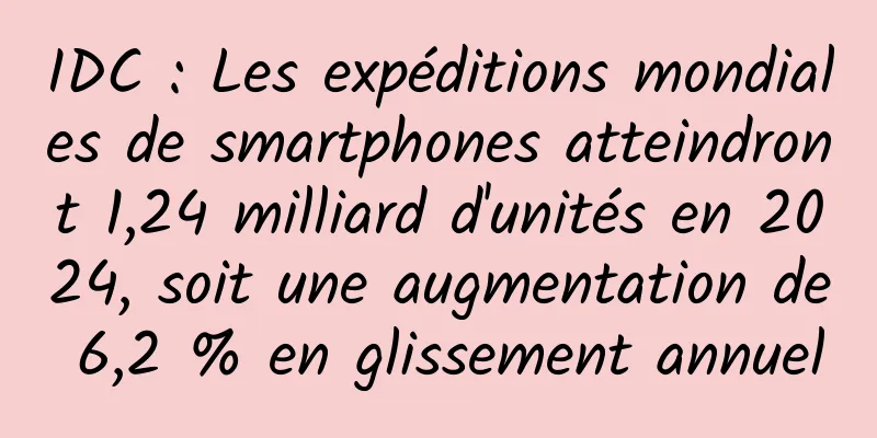 IDC : Les expéditions mondiales de smartphones atteindront 1,24 milliard d'unités en 2024, soit une augmentation de 6,2 % en glissement annuel