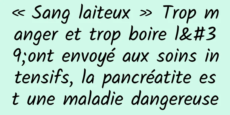 « Sang laiteux » Trop manger et trop boire l'ont envoyé aux soins intensifs, la pancréatite est une maladie dangereuse