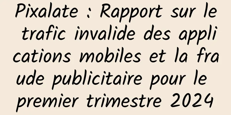 Pixalate : Rapport sur le trafic invalide des applications mobiles et la fraude publicitaire pour le premier trimestre 2024